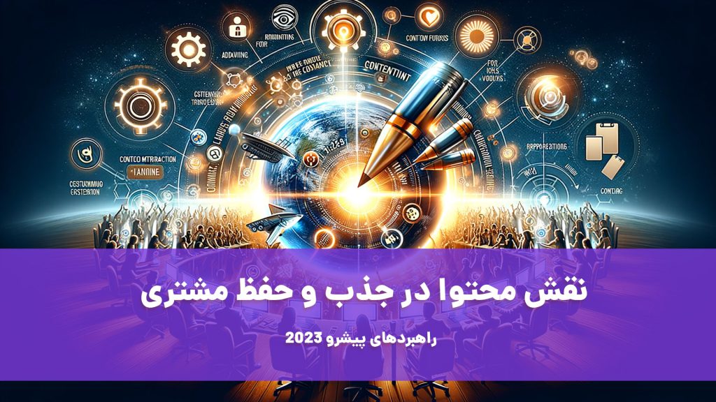 نقش محتوا در جذب و حفظ مشتری: راهبردهای پیشرو 2023